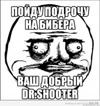 пойду подрочу на бибера ваш добрый dr.shooter