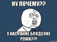 ну почему?? у нас такие блядские рожи??!