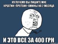 ну почему вы пишите мне креатин+протеин+амины на 2 месяца и это все за 400 грн