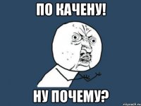 по качену! ну почему?