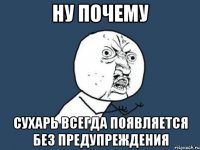 ну почему сухарь всегда появляется без предупреждения