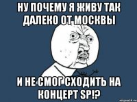 ну почему я живу так далеко от москвы и не смог сходить на концерт sp!?