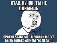 стас, ну как ты не поймешь против базы нато в россии могут быть только агенты госдепа !!!