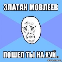 златан мовлеев пошел ты на хуй..