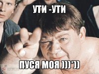 ути -ути пуся моя )))*))