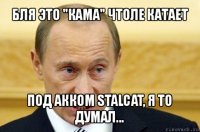 бля это "кама" чтоле катает под акком stalcat, я то думал...