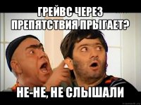 грейвс через препятствия прыгает? не-не, не слышали