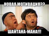 новая мотивация?? шайтана-мана!!!