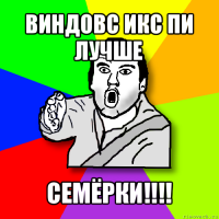 виндовс икс пи лучше семёрки!!!