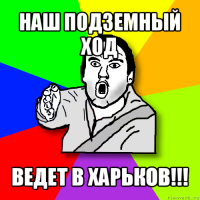 наш подземный ход ведет в харьков!!!