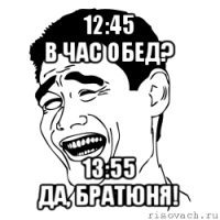 12:45
в час обед? 13:55
да, братюня!