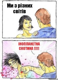 Ми з різних світів інопланетна сКОТИНА !!!