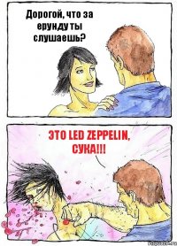 Дорогой, что за ерунду ты слушаешь? Это Led Zeppelin, сука!!!