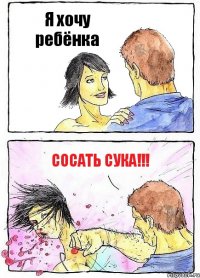 Я хочу ребёнка Сосать сука!!!