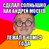 сделал солнышко как андрей мосеев лежал в коме 3 года