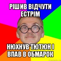 рішив відчути естрім нюхнув тютюн і впав в обмарок