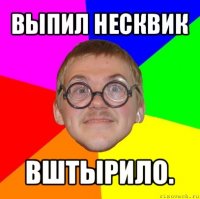 выпил несквик вштырило.