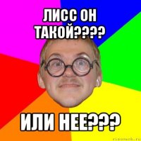 лисс он такой??? или нее???