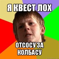 я квест лох отсосу за колбасу