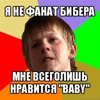 я не фанат бибера мне всеголишь нравится "baby"