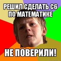 решил сделать с6 по математике не поверили!