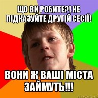 що ви робите?! не підказуйте другій сесії! вони ж ваші міста займуть!!!