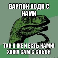 варлок ходи с нами так я же и есть нами! хожу сам с собой