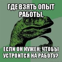 где взять опыт работы, если он нужен, чтобы устроится на работу?