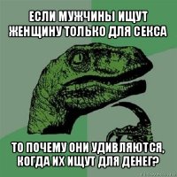 если мужчины ищут женщину только для секса то почему они удивляются, когда их ищут для денег?