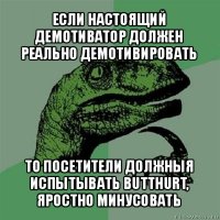 если настоящий демотиватор должен реально демотивировать то посетители должныя испытывать butthurt, яростно минусовать