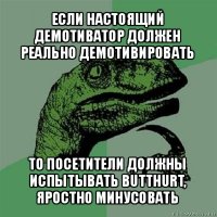 если настоящий демотиватор должен реально демотивировать то посетители должны испытывать butthurt, яростно минусовать