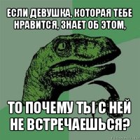 если девушка, которая тебе нравится, знает об этом, то почему ты с ней не встречаешься?