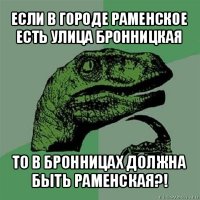 если в городе раменское есть улица бронницкая то в бронницах должна быть раменская?!