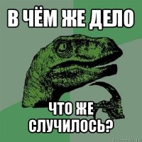 в чём же дело что же случилось?