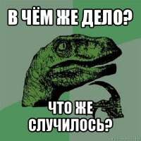 в чём же дело? что же случилось?