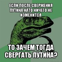 если после свержения путина нато ничего не изменится то зачем тогда свергать путина?