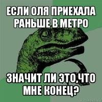 если оля приехала раньше в метро значит ли это,что мне конец?