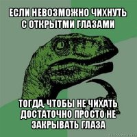 если невозможно чихнуть с открытми глазами тогда, чтобы не чихать достаточно просто не закрывать глаза