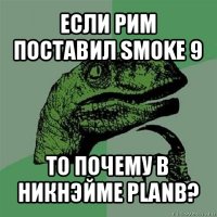 если рим поставил smoke 9 то почему в никнэйме planb?