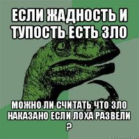 если жадность и тупость есть зло можно ли считать что зло наказано если лоха развели ?