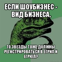 если шоубизнес - вид бизнеса, то звезды тоже должны регистрироваться в егрип и егрюл?