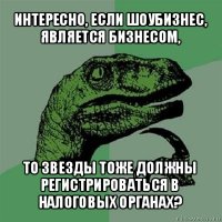 интересно, если шоубизнес, является бизнесом, то звезды тоже должны регистрироваться в налоговых органах?