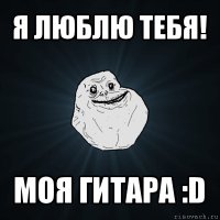 я люблю тебя! моя гитара :d