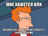 мне кажется или resident evil operation raccoon city
полное дерьмо