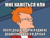 мне кажеться или после доцента дачи я одна не добавляю никого в друзья