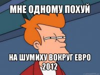 мне одному похуй на шумиху вокруг евро 2012