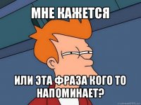 мне кажется или эта фраза кого то напоминает?