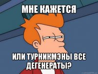 мне кажется или турникмэны все дегенераты?