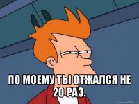  по моему ты отжался не 20 раз.