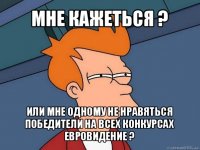 мне кажеться ? или мне одному не нравяться победители на всех конкурсах евровидение ?